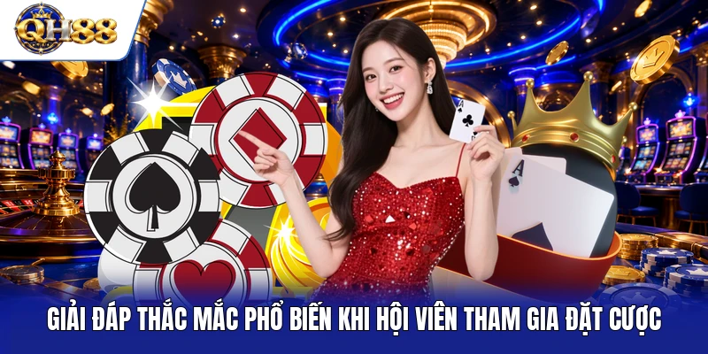Giải đáp thắc mắc phổ biến khi hội viên tham gia đặt cược