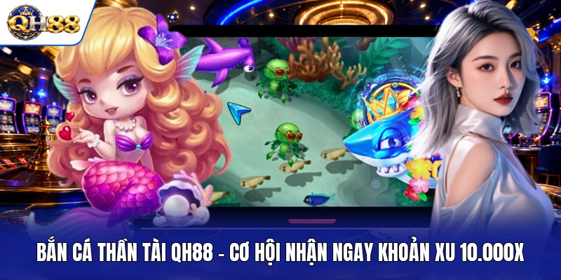 Bắn Cá Thần Tài QH88 - Cơ Hội Nhận Ngay Khoản Xu 10.000X