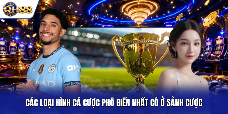 Các loại hình cá cược phổ biến nhất có ở sảnh cược Các loại hình cá cược phổ biến nhất có ở sảnh cược