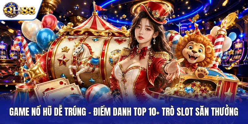 Game Nổ Hũ Dễ Trúng - Điểm Danh Top 10+ Trò Slot Săn Thưởng