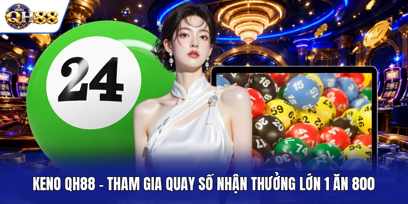 Keno QH88 - Tham Gia Quay Số Nhận Thưởng Lớn 1 Ăn 800