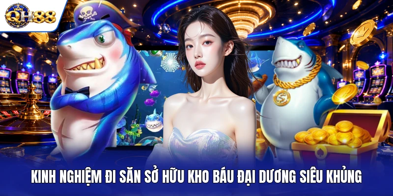 Kinh nghiệm đi săn sở hữu kho báu đại dương siêu khủng Kinh nghiệm đi săn sở hữu kho báu đại dương siêu khủng