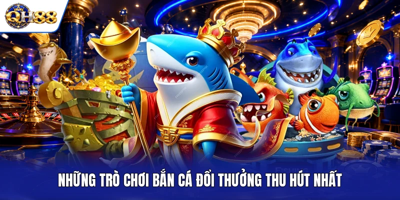 Những trò chơi bắn cá đổi thưởng thu hút nhất Những trò chơi bắn cá đổi thưởng thu hút nhất