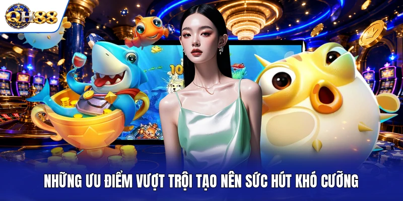 Những ưu điểm vượt trội tạo nên sức hút khó cưỡng Những ưu điểm vượt trội tạo nên sức hút khó cưỡng