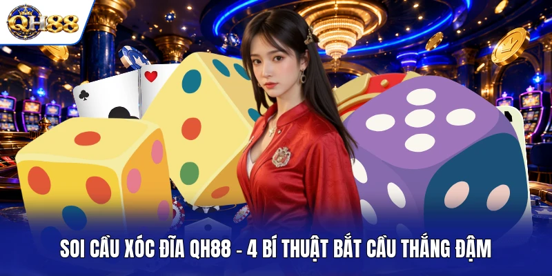 Soi Cầu Xóc Đĩa QH88 - 4 Bí Thuật Bắt Cầu Thắng Đậm