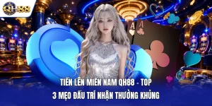 Tiến Lên Miền Nam QH88 - Top 3 Mẹo Đấu Trí Nhận Thưởng Khủng