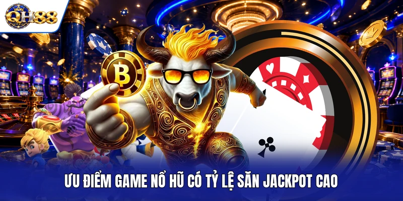Ưu điểm game nổ hũ có tỷ lệ săn jackpot cao Ưu điểm game nổ hũ có tỷ lệ săn jackpot cao