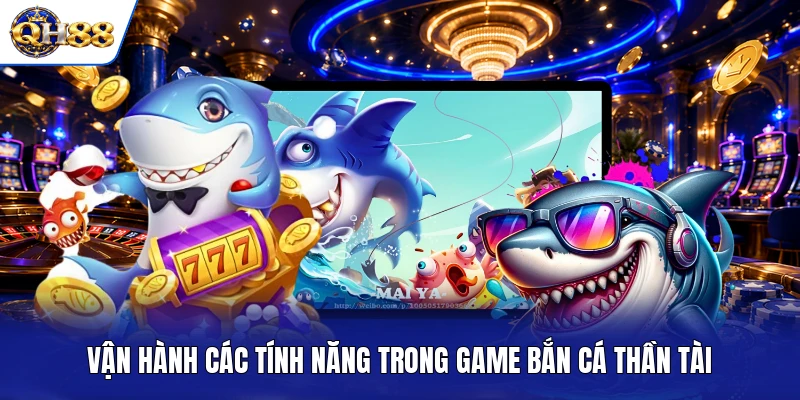 Vận hành các tính năng trong game Bắn Cá Thần Tài Vận hành các tính năng trong game Bắn Cá Thần Tài